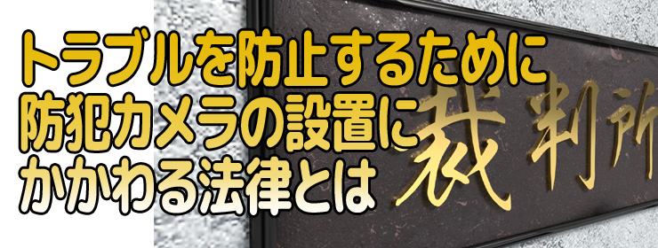 止するために｜防犯カメラの設置にかかわる法律とは