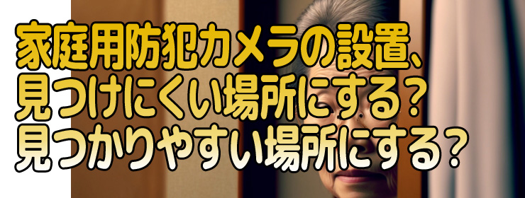 メラの設置、見つけにくい場所にする？見つかりやすい場所にする？