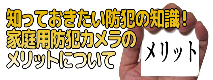 い防犯の知識！家庭用防犯カメラのメリットについて