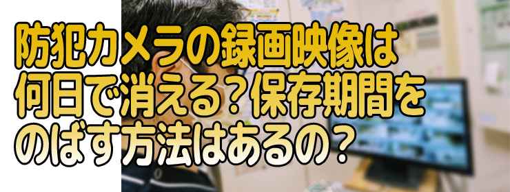 録画映像は何日で消える？保存期間をのばす方法はあるの？