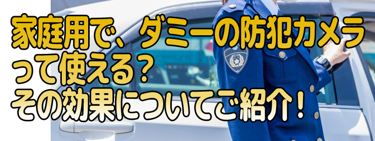 家庭用で、ダミーの防犯カメラって使える？その効果についてご紹介！